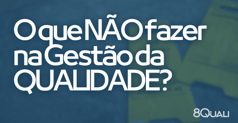 Más práticas para o SGQ para evitar a todo custo – O que NÃO fazer na gestão da qualidade